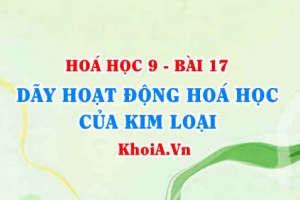 Dãy hoạt động hoá học của kim loại là gì? Ý nghĩa của dãy hoạt động hoá học kim loại - Hoá 9 bài 17